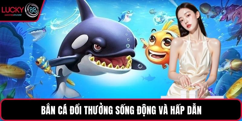 Bắn cá đổi thưởng sống động và hấp dẫn