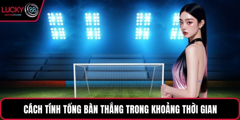Cách tính tổng bàn thắng trong khoảng thời gian