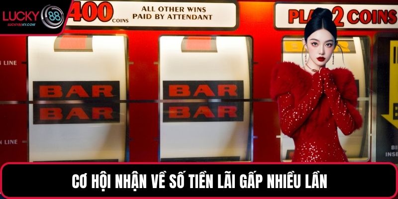 Cơ hội nhận về số tiền lãi gấp nhiều lần