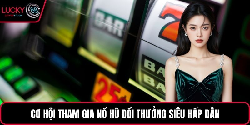 Cơ hội tham gia nổ hũ đổi thưởng siêu hấp dẫn