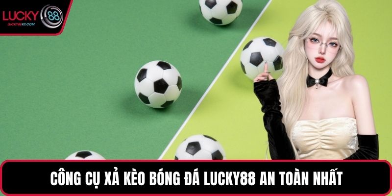 Công cụ xả kèo bóng đá LUCKY88 an toàn nhất