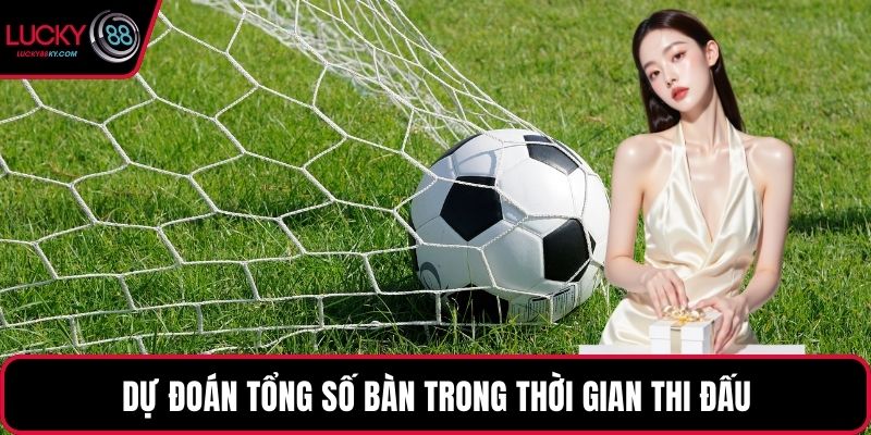 Dự đoán tổng số bàn trong thời gian thi đấu