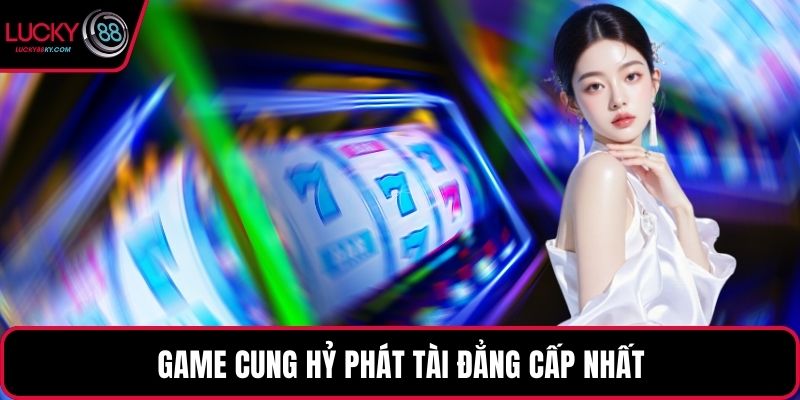 Game cung hỷ phát tài đẳng cấp nhất