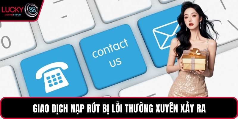 Giao dịch nạp rút bị lỗi thường xuyên xảy ra