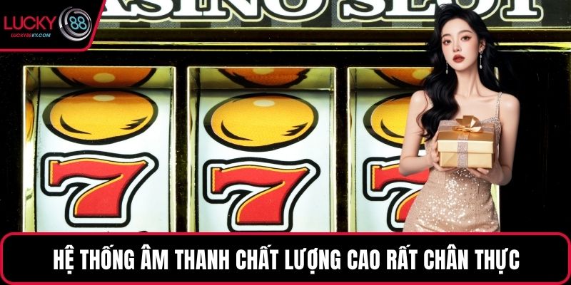 Hệ thống âm thanh chất lượng cao rất chân thực