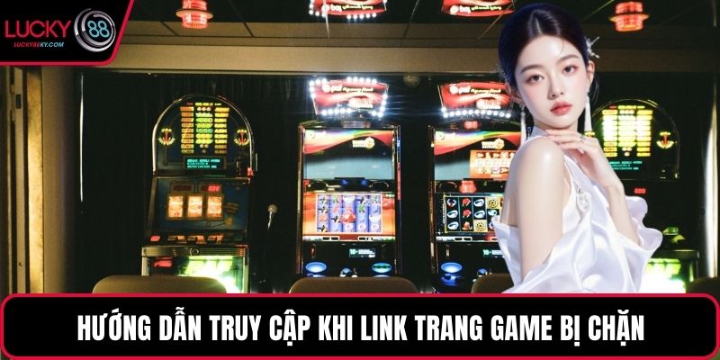 Hướng dẫn truy cập khi link trang game bị chặn