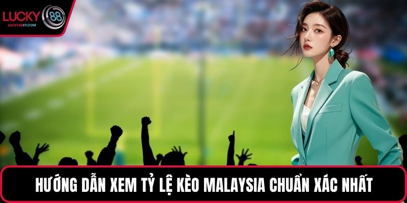 Hướng dẫn xem tỷ lệ kèo Malaysia chuẩn xác nhất
