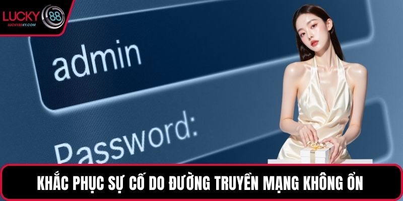 Khắc phục sự cố do đường truyền mạng không ổn 