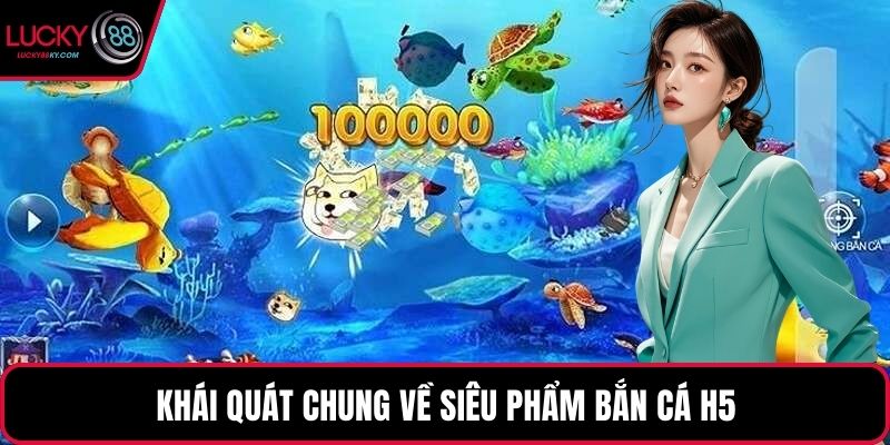 Khái quát chung về siêu phẩm bắn cá H5