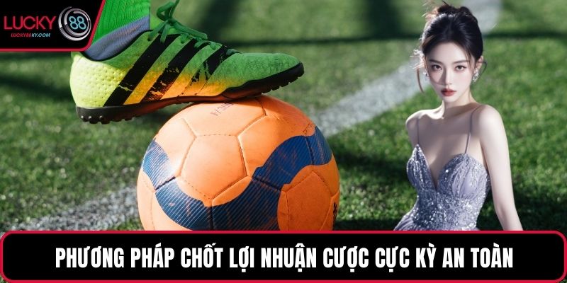 Phương pháp chốt lợi nhuận cược cực kỳ an toàn
