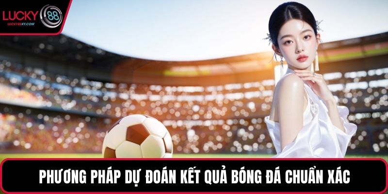 Phương pháp dự đoán kết quả bóng đá chuẩn xác