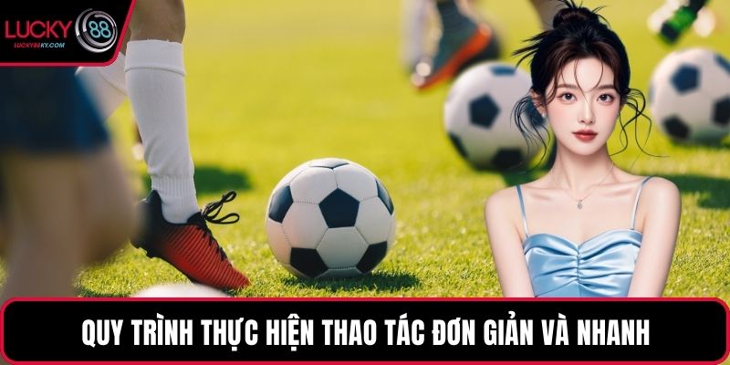 Quy trình thực hiện thao tác đơn giản và nhanh
