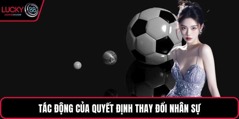 Tác động của quyết định thay đổi nhân sự