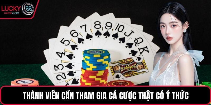 Thành viên cần tham gia cá cược thật có ý thức
