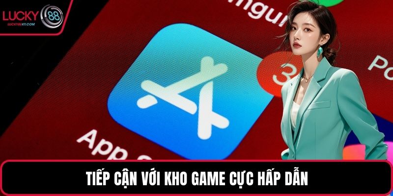 Tiếp cận với kho game cực hấp dẫn