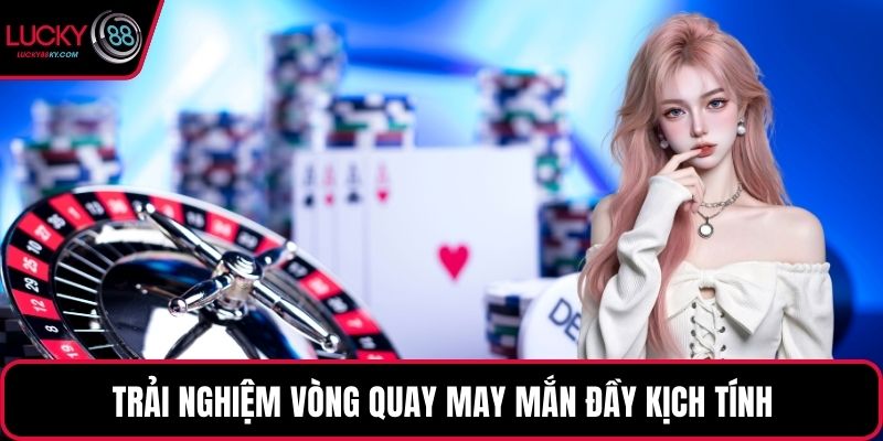 Trải nghiệm vòng quay may mắn đầy kịch tính